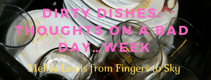 Dirty Dishes: Thoughts On a Bad&nbsp;Day…Week